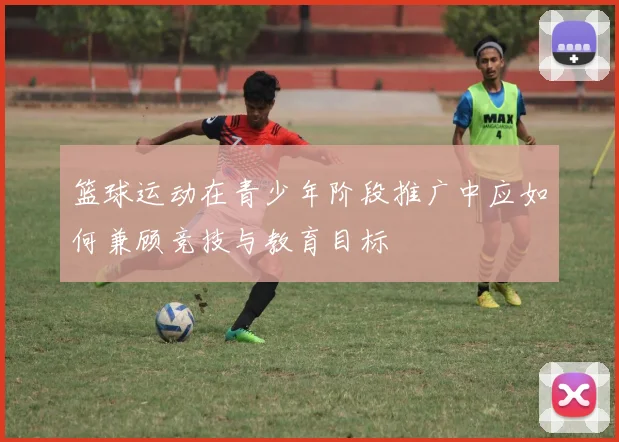 篮球运动在青少年阶段推广中应如何兼顾竞技与教育目标