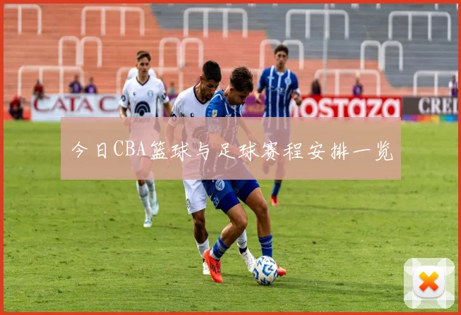 今日CBA篮球与足球赛程安排一览