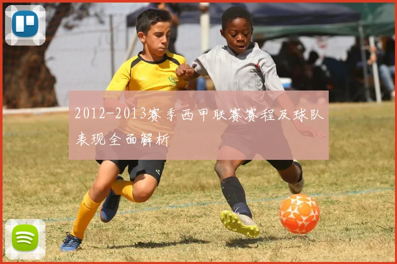 2012-2013赛季西甲联赛赛程及球队表现全面解析