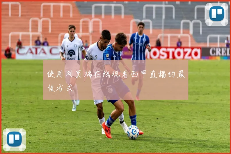 使用网页端在线观看西甲直播的最佳方式