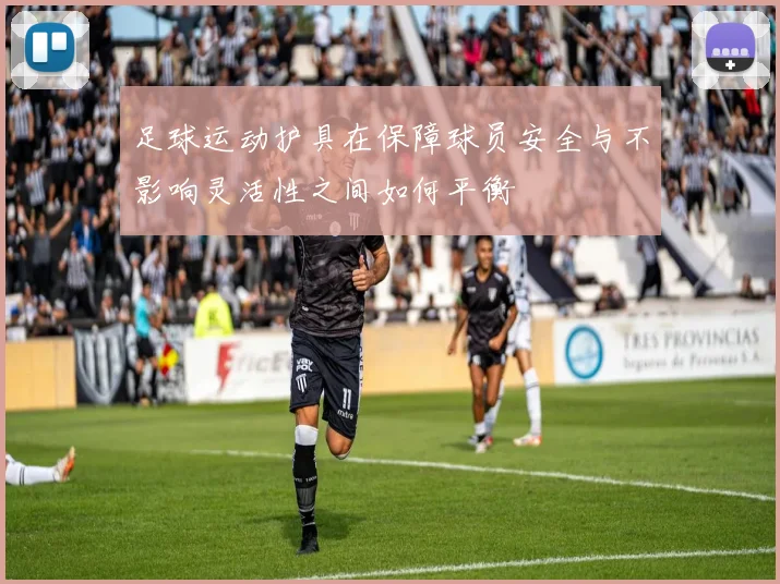 足球运动护具在保障球员安全与不影响灵活性之间如何平衡