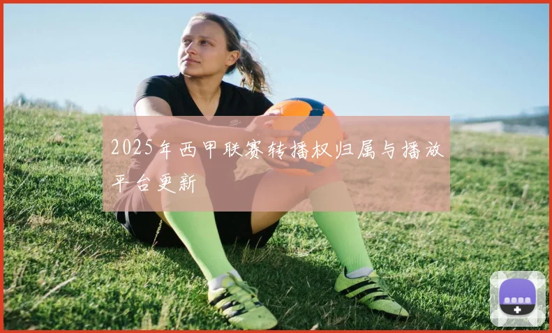 2025年西甲联赛转播权归属与播放平台更新